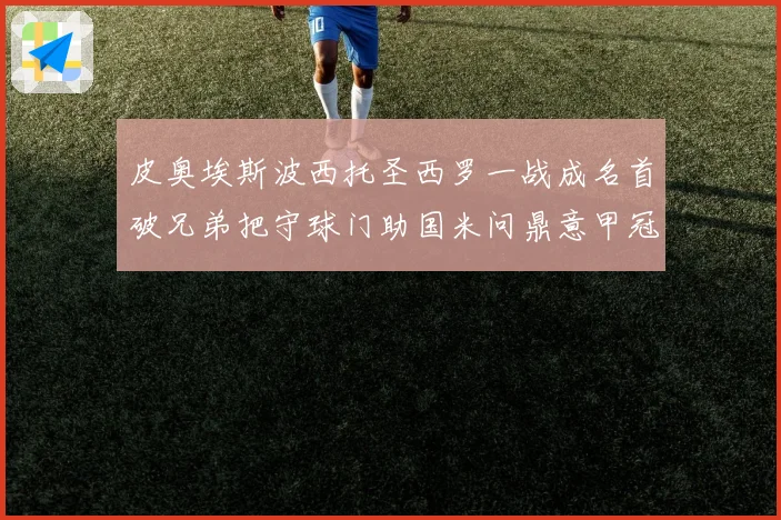 皮奥埃斯波西托圣西罗一战成名首破兄弟把守球门助国米问鼎意甲冠