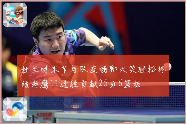 杜兰特末节与队友畅聊大笑轻松终结老鹰11连胜贡献25分6篮板