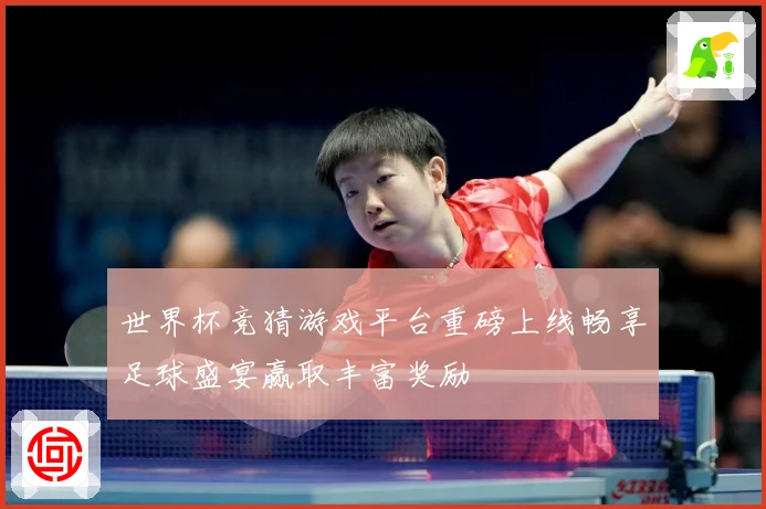 世界杯竞猜游戏平台重磅上线畅享足球盛宴赢取丰富奖励