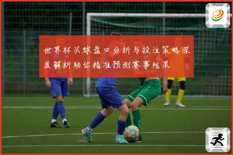 世界杯买球盘口分析与投注策略深度解析助你精准预测赛事结果