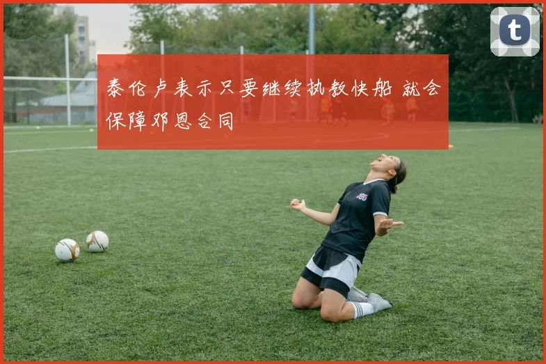泰伦卢表示只要继续执教快船 就会保障邓恩合同