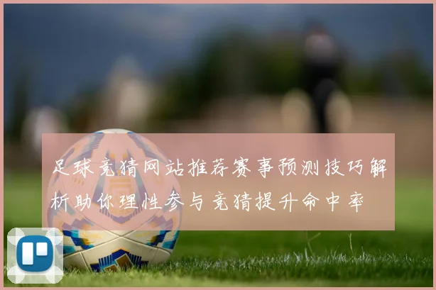 足球竞猜网站推荐赛事预测技巧解析助你理性参与竞猜提升命中率