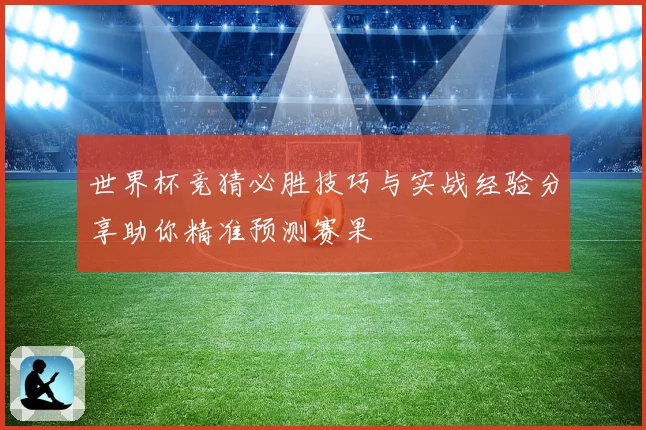 世界杯竞猜必胜技巧与实战经验分享助你精准预测赛果