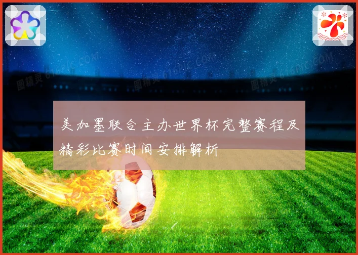 美加墨联合主办世界杯完整赛程及精彩比赛时间安排解析