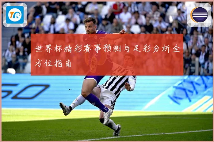 世界杯精彩赛事预测与足彩分析全方位指南
