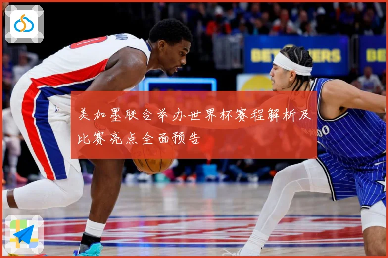 美加墨联合举办世界杯赛程解析及比赛亮点全面预告