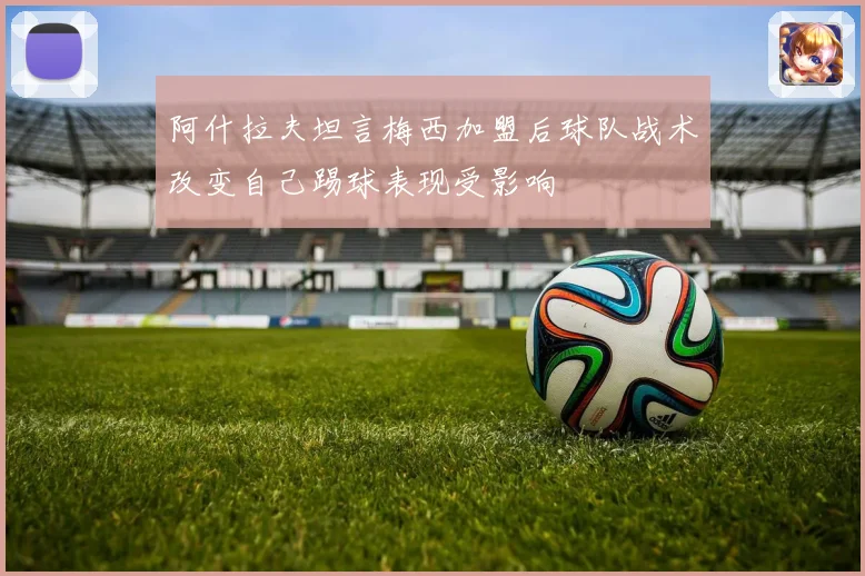 阿什拉夫坦言梅西加盟后球队战术改变自己踢球表现受影响