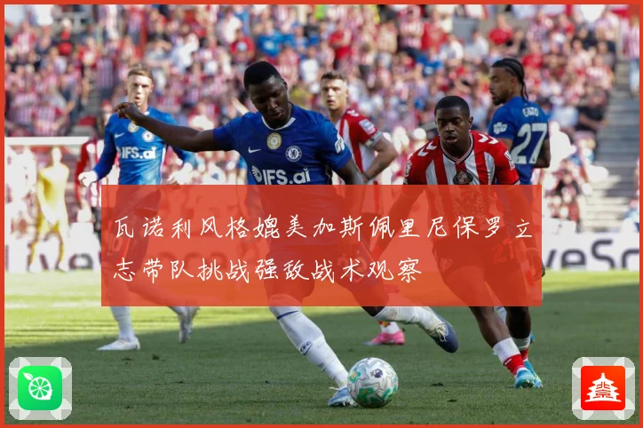 瓦诺利风格媲美加斯佩里尼保罗立志带队挑战强敌战术观察