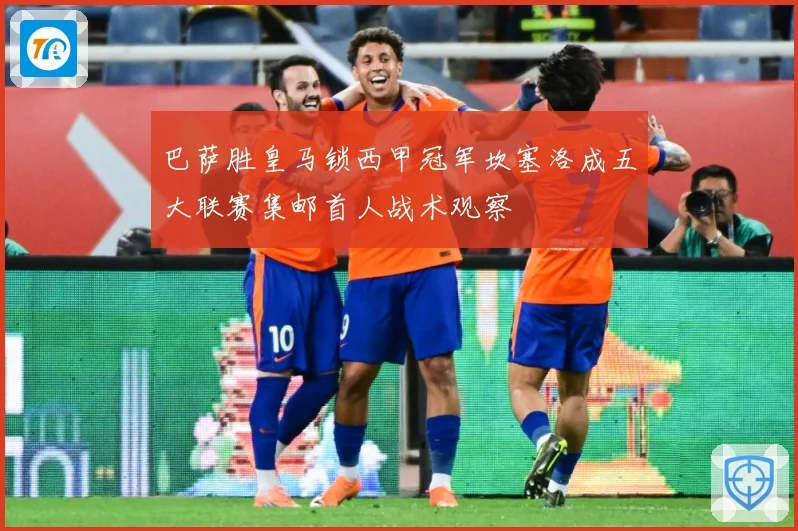 巴萨胜皇马锁西甲冠军坎塞洛成五大联赛集邮首人战术观察