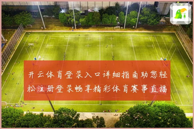 开云体育登录入口详细指南助您轻松注册登录畅享精彩体育赛事直播
