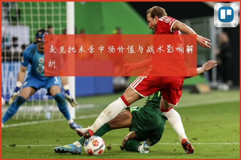 麦克托米奈中场价值与战术影响解析