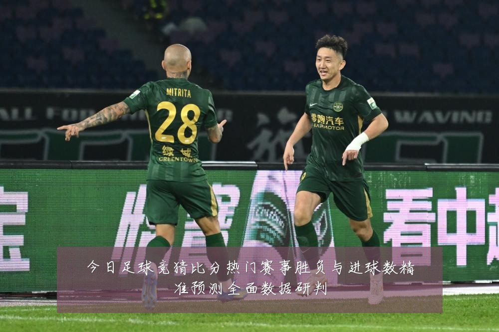 今日足球竞猜比分热门赛事胜负与进球数精准预测全面数据研判