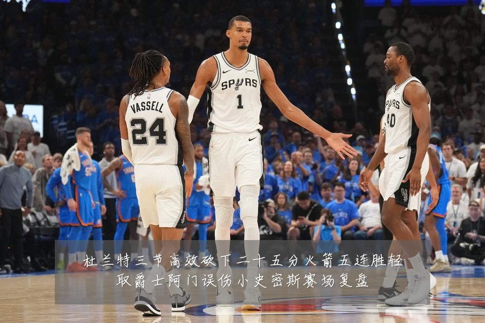 杜兰特三节高效砍下二十五分火箭五连胜轻取爵士阿门误伤小史密斯赛场复盘