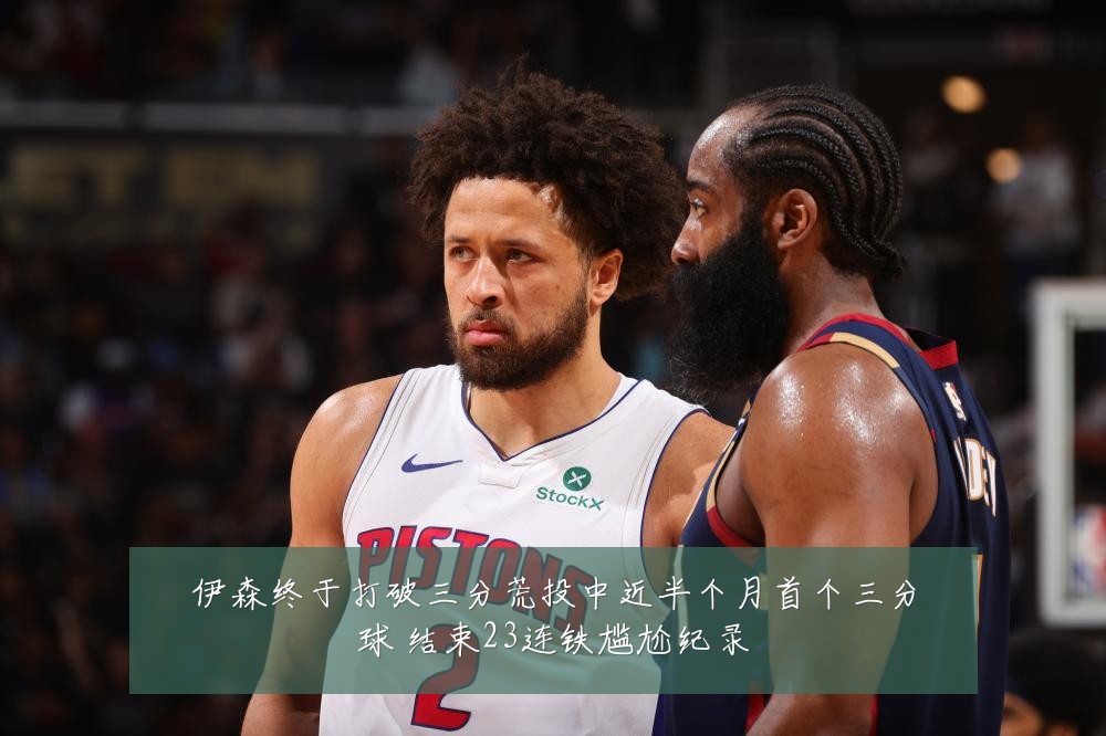 伊森终于打破三分荒投中近半个月首个三分球 结束23连铁尴尬纪录