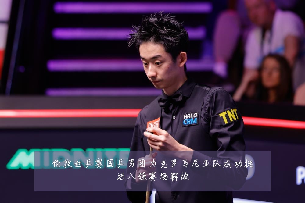 伦敦世乒赛国乒男团力克罗马尼亚队成功挺进八强赛场解读