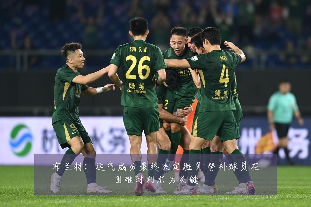 布兰特：运气成分最终决定胜负 替补球员在困难时刻尤为关键