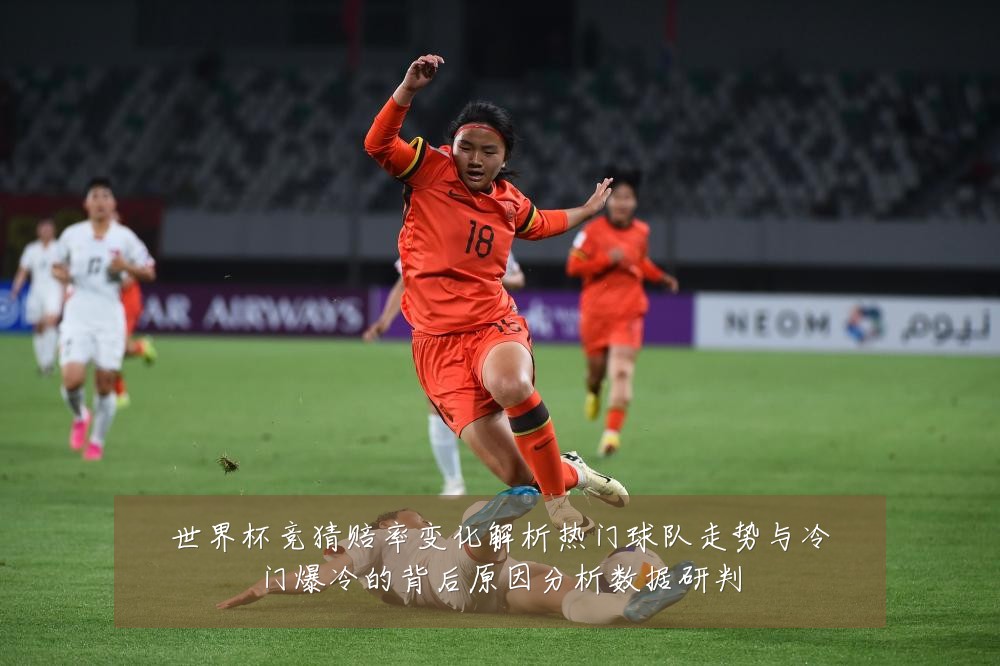世界杯竞猜赔率变化解析热门球队走势与冷门爆冷的背后原因分析数据研判