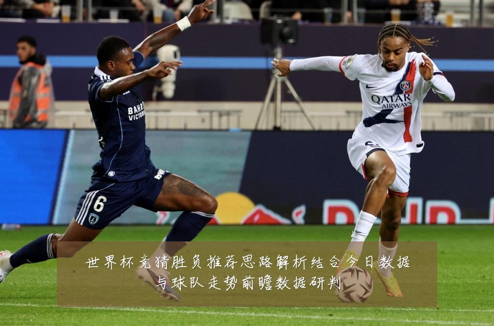 世界杯竞猜胜负推荐思路解析结合今日数据与球队走势前瞻数据研判